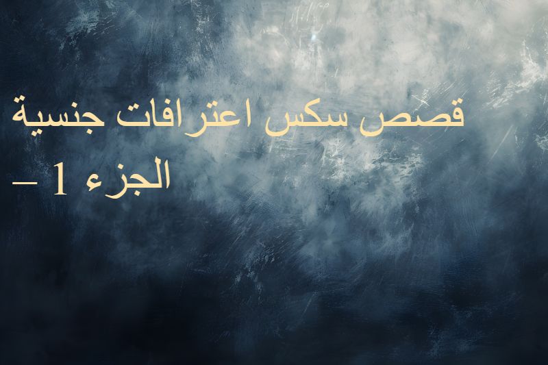 قصص سكس اعترافات جنسية – الجزء 1